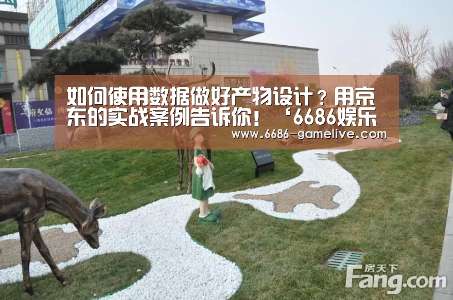如何使用数据做好产物设计?用京东的实战案例告诉你!‘6686娱乐平台’(图3) 6686电竞直播